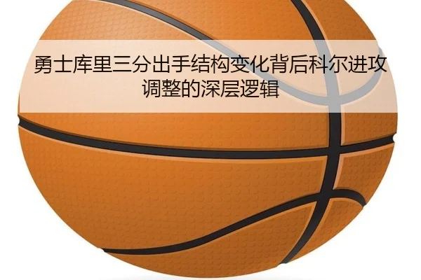 勇士库里三分出手结构变化背后科尔进攻调整的深层逻辑