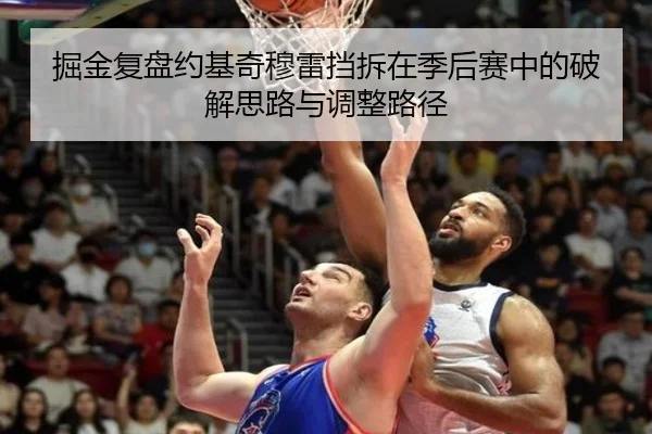 掘金复盘约基奇穆雷挡拆在季后赛中的破解思路与调整路径