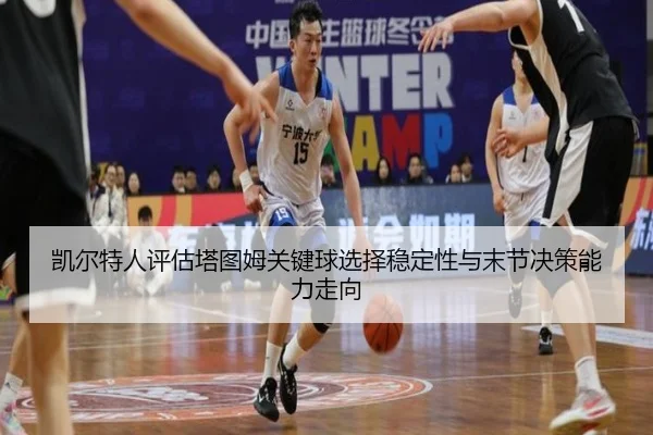 凯尔特人评估塔图姆关键球选择稳定性与末节决策能力走向（kaiyun）